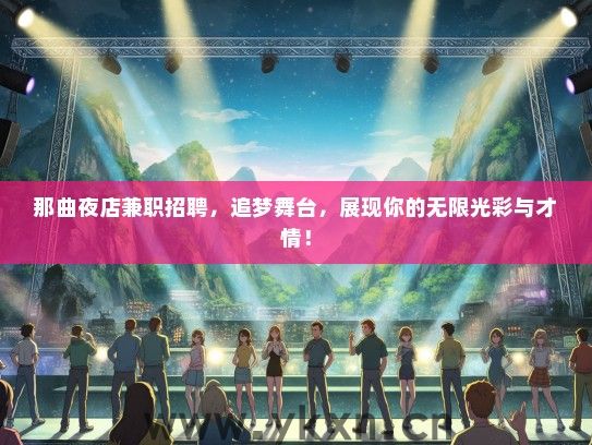 那曲夜店兼职招聘，追梦舞台，展现你的无限光彩与才情！