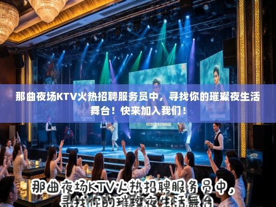 那曲夜场KTV火热招聘服务员中，寻找你的璀璨夜生活舞台！快来加入我们！